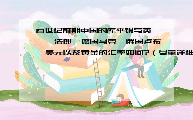 19世纪前期中国的库平银与英镑、法郎、德国马克、俄国卢布、美元以及黄金的汇率如何?（尽量详细些）