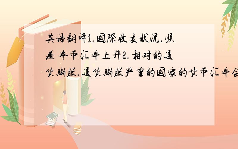 英语翻译1.国际收支状况.顺差 本币汇率上升2.相对的通货膨胀.通货膨胀严重的国家的货币汇率会下降3.相对的利率水平.利率高的国家本币汇率上升4.相对的经济增长率.几个影响因素推动汇率