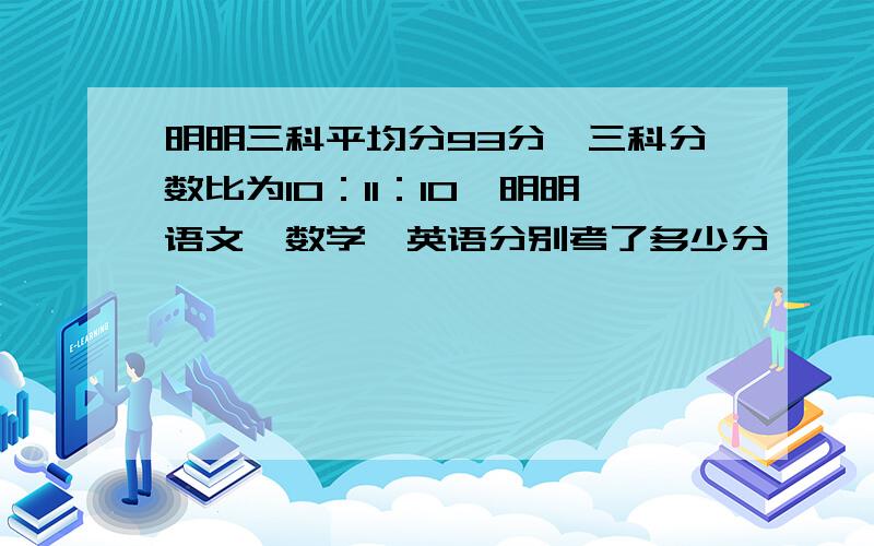 明明三科平均分93分,三科分数比为10：11：10,明明语文、数学、英语分别考了多少分