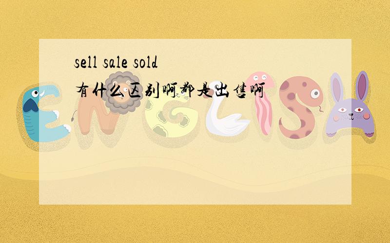 sell sale sold有什么区别啊都是出售啊