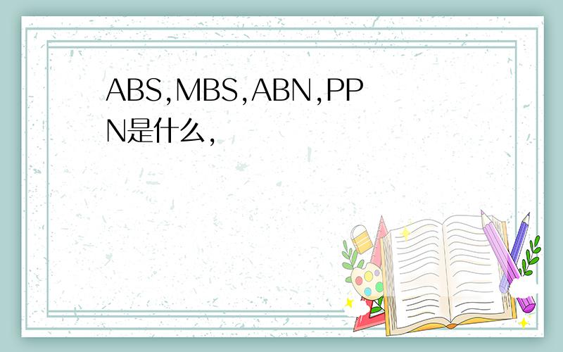 ABS,MBS,ABN,PPN是什么,