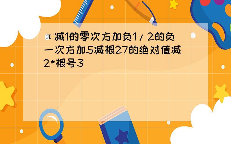 π减1的零次方加负1/2的负一次方加5减根27的绝对值减2*根号3