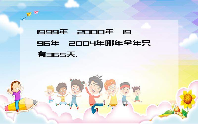 1999年,2000年,1996年,2004年哪年全年只有365天.