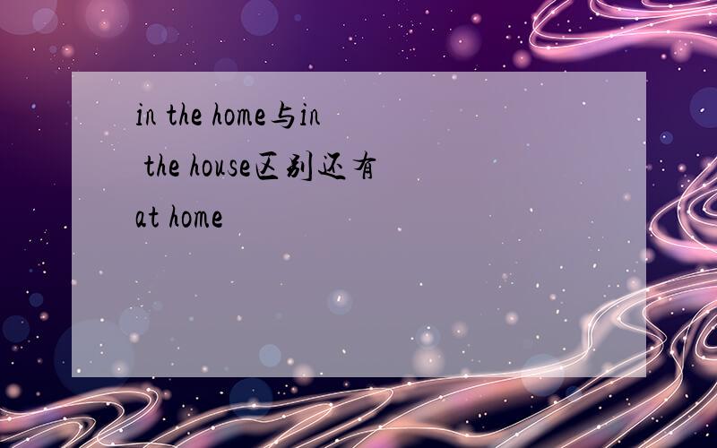 in the home与in the house区别还有at home