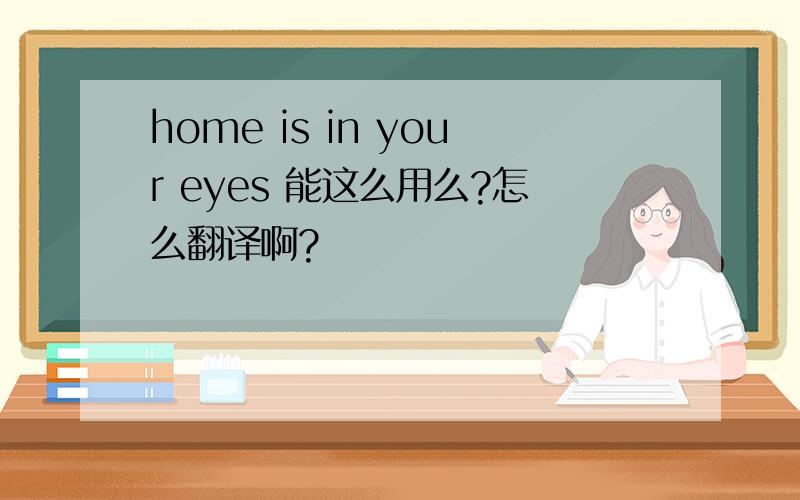 home is in your eyes 能这么用么?怎么翻译啊?