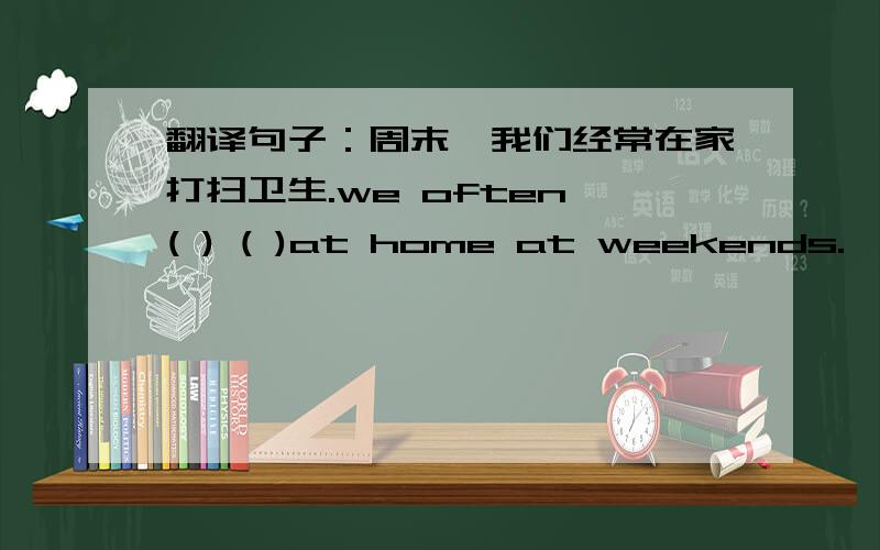 翻译句子：周末,我们经常在家打扫卫生.we often ( ) ( )at home at weekends.