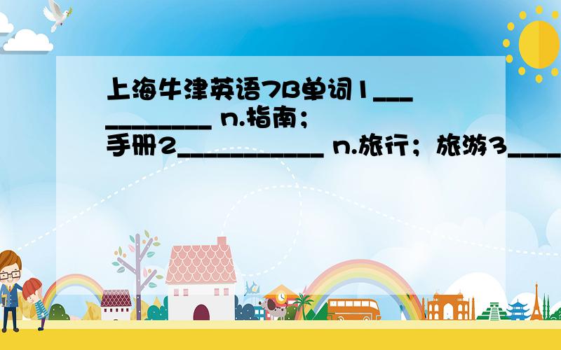 上海牛津英语7B单词1___________ n.指南；手册2___________ n.旅行；旅游3___________ 参加(活动)4___________ n.鸽子5___________ n.原因；理由6___________ n.小河；小溪7___________ n.堤岸8___________ adj.(用于大建筑