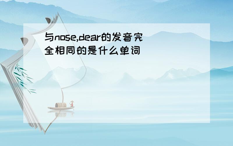 与nose,dear的发音完全相同的是什么单词