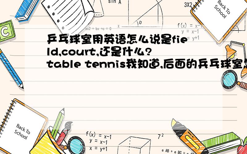 乒乓球室用英语怎么说是field,court,还是什么?table tennis我知道,后面的兵乓球室怎么说吖?