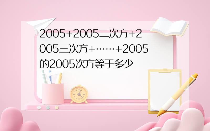 2005+2005二次方+2005三次方+……+2005的2005次方等于多少