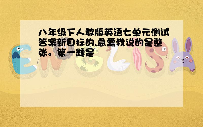 八年级下人教版英语七单元测试答案新目标的,急需我说的是整张。第一题是                                                                            11.(    ）you should try(     )do such a thing again A.don’t  B.to   C.