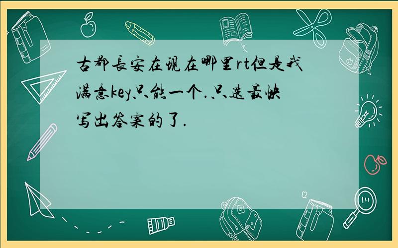 古都长安在现在哪里rt但是我满意key只能一个.只选最快写出答案的了.