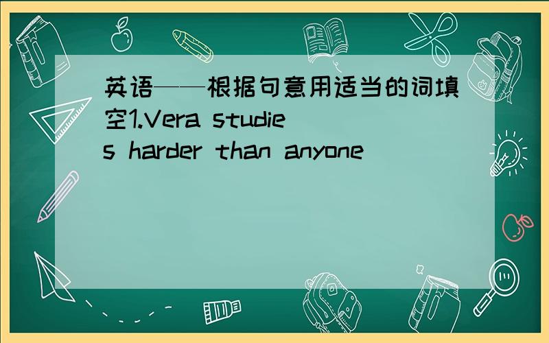 英语——根据句意用适当的词填空1.Vera studies harder than anyone ________in her class.2.