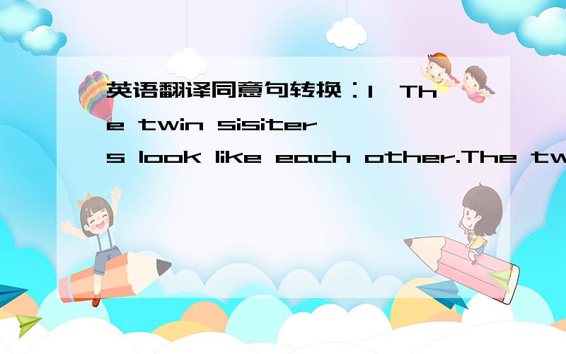 英语翻译同意句转换：1、The twin sisiters look like each other.The twin sisiters are ___ ___each other.2、Susan learnt French by herself.Susan ___ ___ French.用英语解释句子：1、Just then a knock interrupted his thinking.合并句