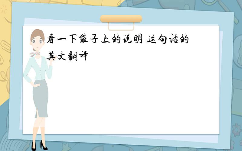 看一下袋子上的说明 这句话的英文翻译