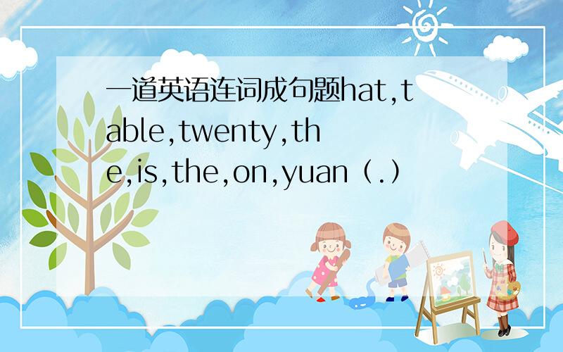 一道英语连词成句题hat,table,twenty,the,is,the,on,yuan（.）