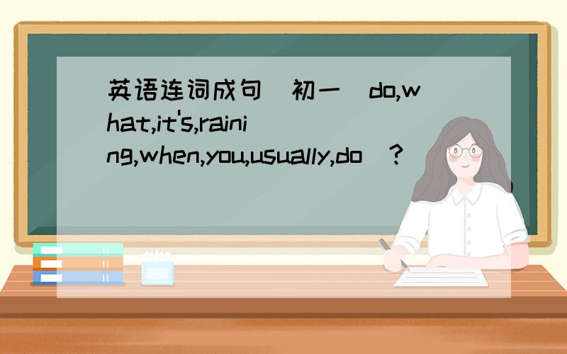 英语连词成句（初一）do,what,it's,raining,when,you,usually,do(?)