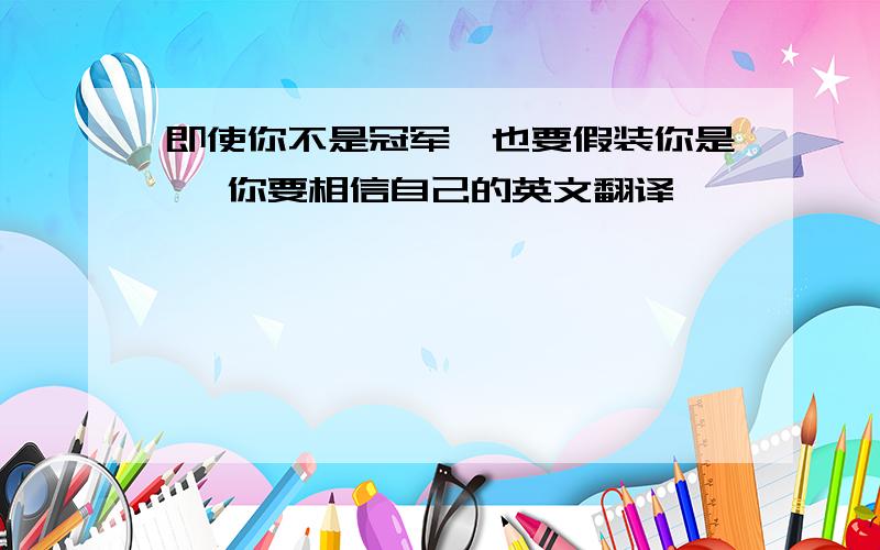 即使你不是冠军,也要假装你是 ,你要相信自己的英文翻译