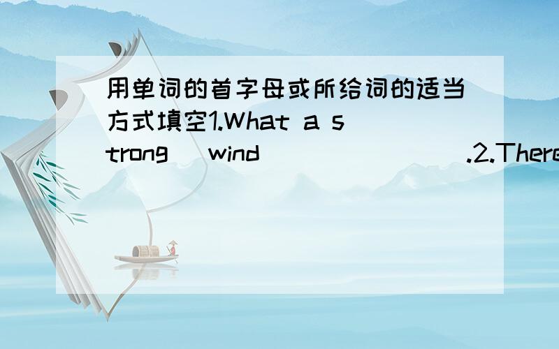 用单词的首字母或所给词的适当方式填空1.What a strong (wind)_______.2.There are two maps on the wall.One is the map of China,the others is the map of the (w ).