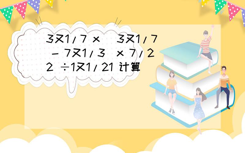 3又1/7 x (3又1/7 - 7又1/3）x 7/22 ÷1又1/21 计算