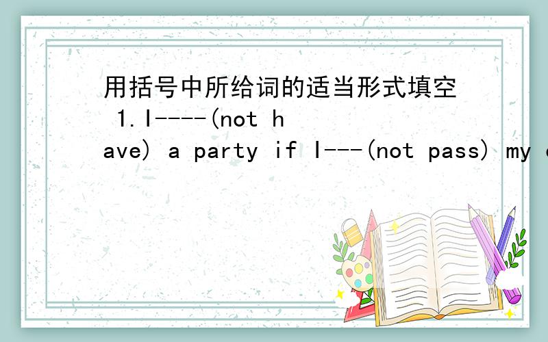 用括号中所给词的适当形式填空 1.I----(not have) a party if I---(not pass) my exam.2.Your mother ---(be)angry if you ---(get)home late.3.If it---(not rain),I---(walk)to my uncle's .4.If you put your heart into it,there will be no ---(diff