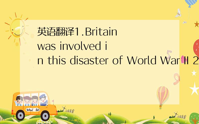 英语翻译1.Britain was involved in this disaster of World War II 2.The horrible noise from his room almost drove me mad.另外,“考察”怎么说?verb是修改英语……看有错没？