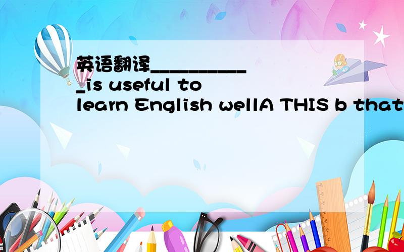 英语翻译___________is useful to learn English wellA THIS b that C he D itthe man over there may be mr .wang.(改为同义句）____the manover there_____mr .wang.