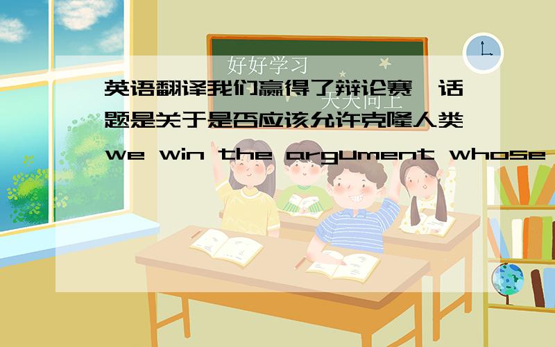 英语翻译我们赢得了辩论赛,话题是关于是否应该允许克隆人类we win the argument whose topic is about whether it should be allowed to clone hunman being 为什么要用WHOSE而不是用WHICH呢?