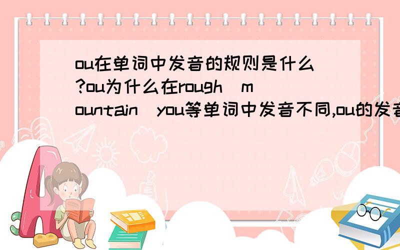 ou在单词中发音的规则是什么?ou为什么在rough\mountain\you等单词中发音不同,ou的发音有什么规律吗?