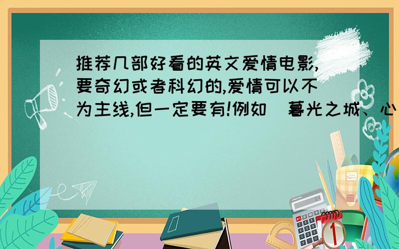 推荐几部好看的英文爱情电影,要奇幻或者科幻的,爱情可以不为主线,但一定要有!例如  暮光之城、心灵传输者  之类的,拜托各位了!