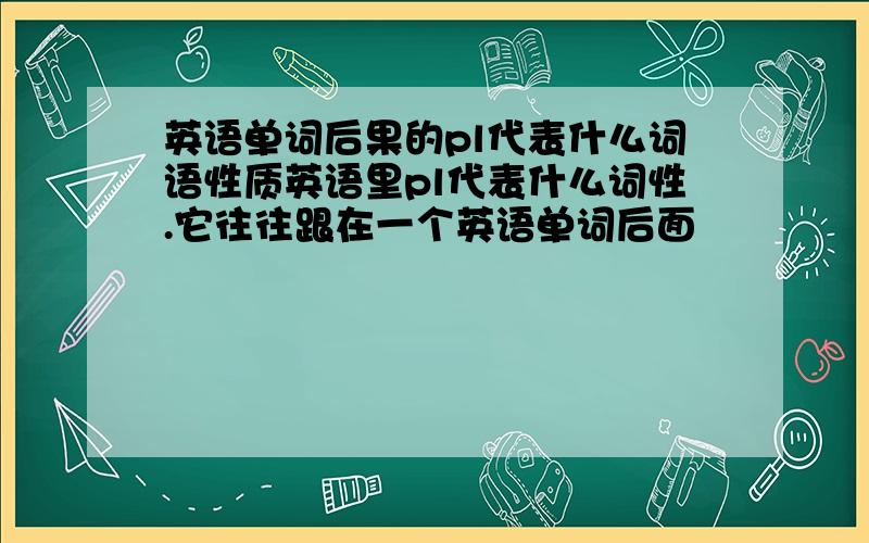 英语单词后果的pl代表什么词语性质英语里pl代表什么词性.它往往跟在一个英语单词后面