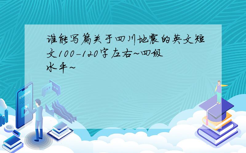 谁能写篇关于四川地震的英文短文100-120字左右~四级水平~