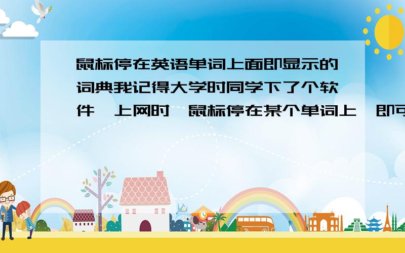 鼠标停在英语单词上面即显示的词典我记得大学时同学下了个软件,上网时,鼠标停在某个单词上,即可看到这个单词的音标,例句等信息,请问是何软件?