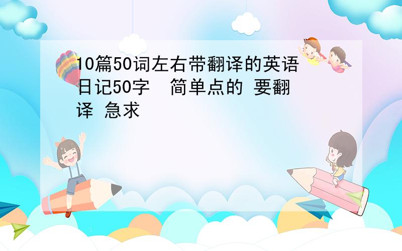 10篇50词左右带翻译的英语日记50字  简单点的 要翻译 急求