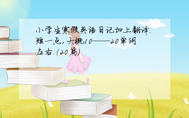 小学生寒假英语日记加上翻译.短一点,大概10——20单词左右.（20篇）