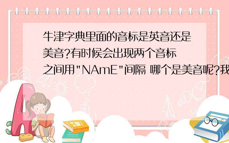 牛津字典里面的音标是英音还是美音?有时候会出现两个音标 之间用