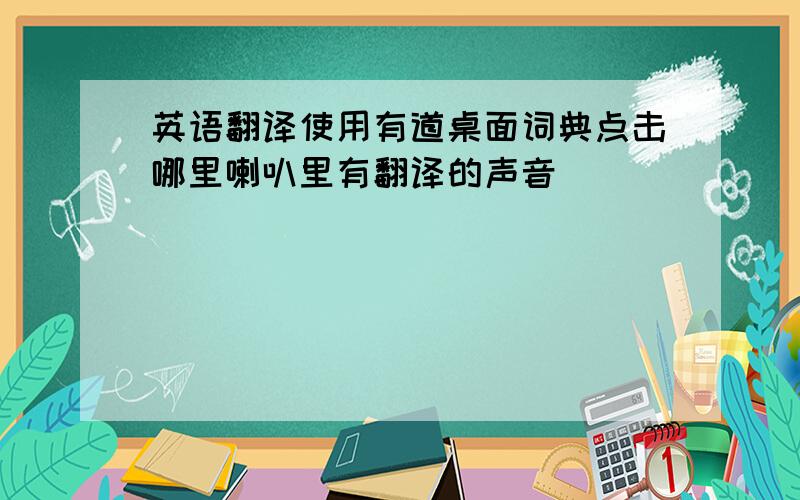 英语翻译使用有道桌面词典点击哪里喇叭里有翻译的声音