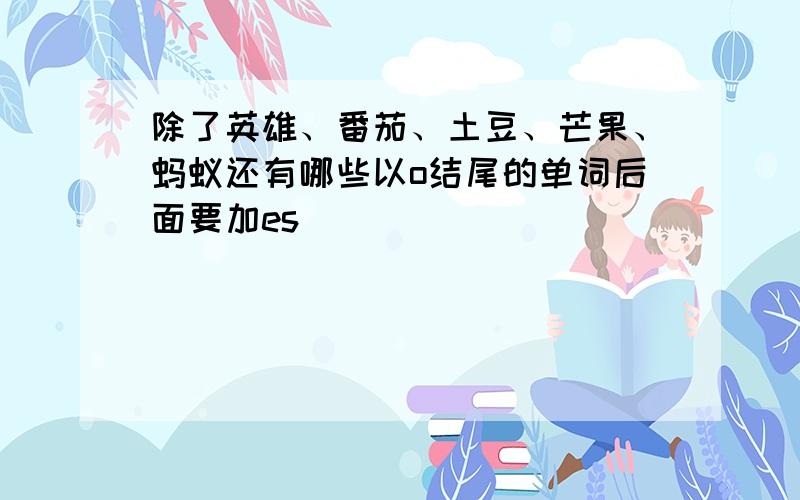 除了英雄、番茄、土豆、芒果、蚂蚁还有哪些以o结尾的单词后面要加es