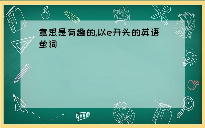 意思是有趣的,以e开头的英语单词