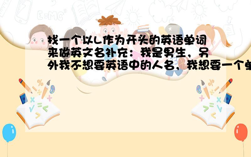 找一个以L作为开头的英语单词来做英文名补充：我是男生，另外我不想要英语中的人名，我想要一个单词作为名字