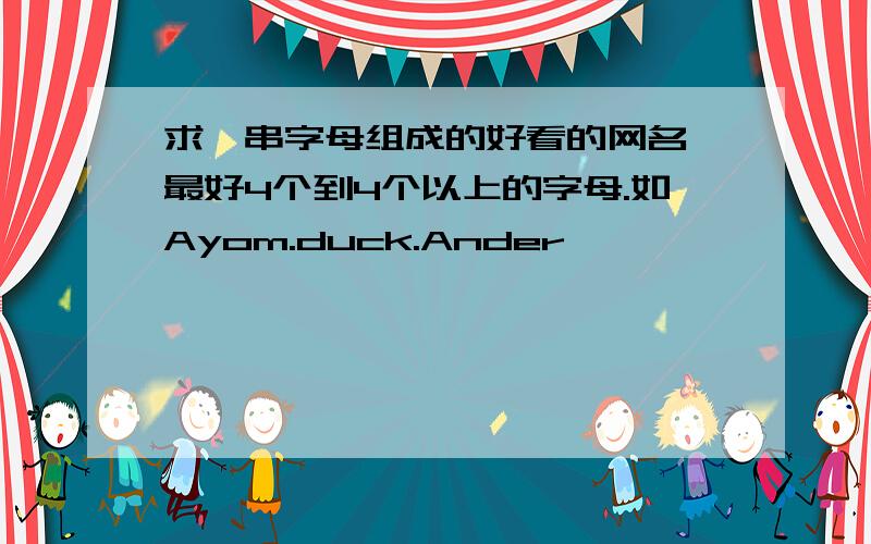 求一串字母组成的好看的网名,最好4个到4个以上的字母.如Ayom.duck.Ander