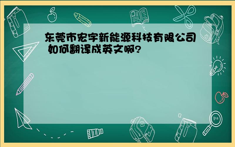 东莞市宏宇新能源科技有限公司 如何翻译成英文啊?