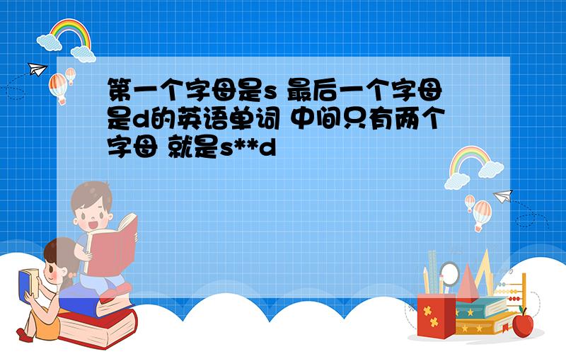 第一个字母是s 最后一个字母是d的英语单词 中间只有两个字母 就是s**d