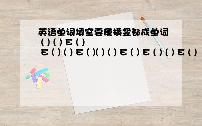 英语单词填空要使横竖都成单词 ( ) ( ) E ( ) E ( ) ( ) E ( )( ) ( ) E ( ) E ( ) ( ) E ( )