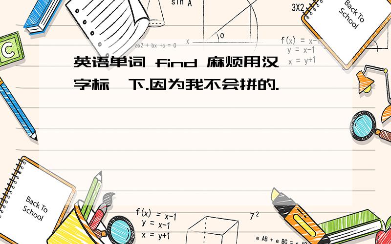 英语单词 find 麻烦用汉字标一下.因为我不会拼的.