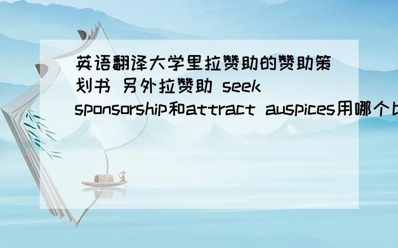 英语翻译大学里拉赞助的赞助策划书 另外拉赞助 seek sponsorship和attract auspices用哪个比较好,sponsor是主办方 而auspices是赞助方吗?