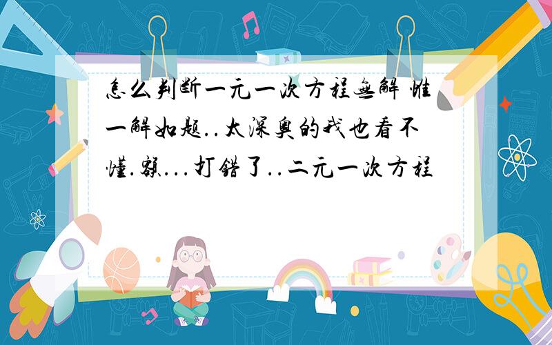 怎么判断一元一次方程无解 惟一解如题..太深奥的我也看不懂.额...打错了..二元一次方程