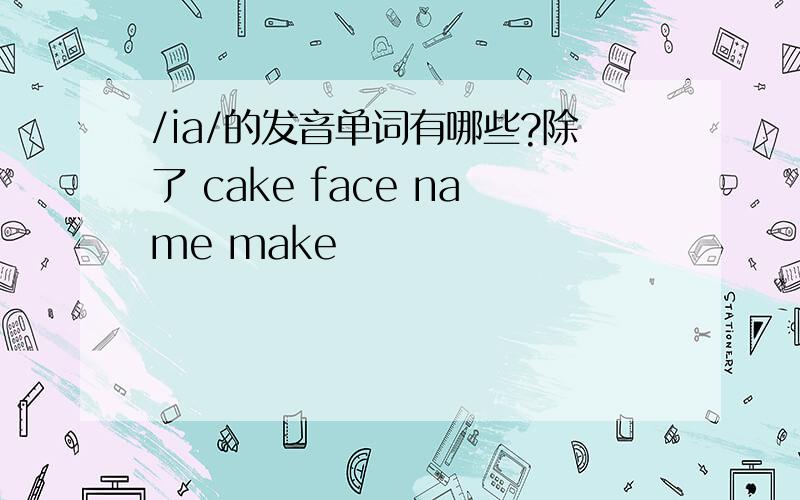 /ia/的发音单词有哪些?除了 cake face name make