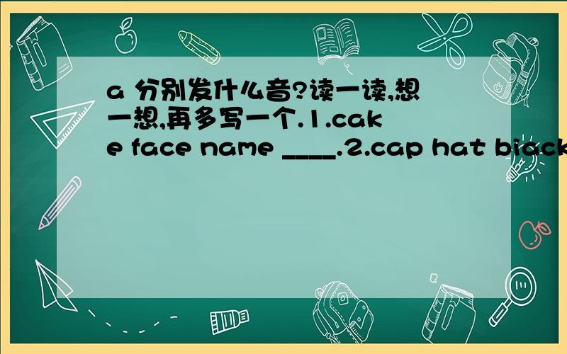 a 分别发什么音?读一读,想一想,再多写一个.1.cake face name ____.2.cap hat biack ____3.camera panda banana—— 4.class glass ask—— 5.watch Wash what ——希望各路高手可以帮我解难题,