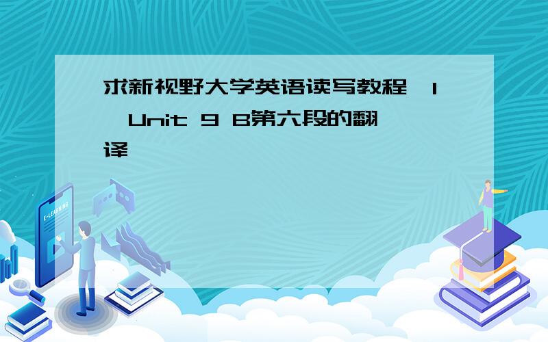 求新视野大学英语读写教程〈1〉Unit 9 B第六段的翻译